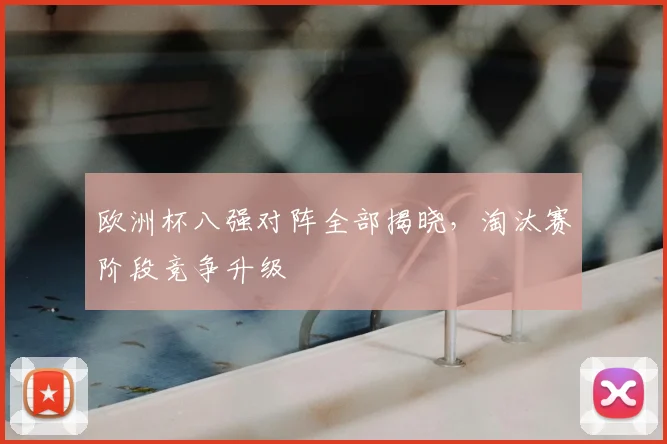 欧洲杯八强对阵全部揭晓,淘汰赛阶段竞争升级
