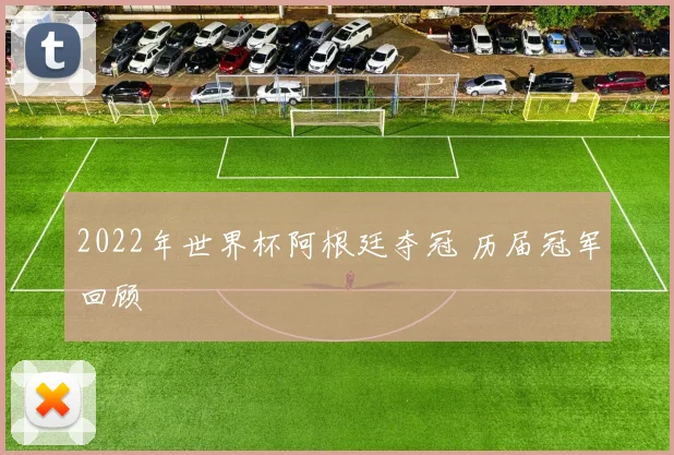 2022年世界杯阿根廷夺冠 历届冠军回顾