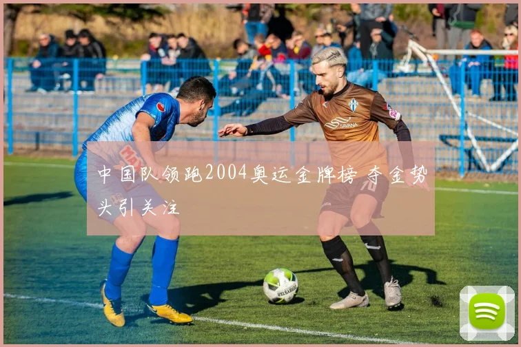 中国队领跑2004奥运金牌榜 夺金势头引关注