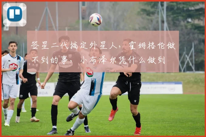 签星二代搞定外星人，霍姆格伦做不到的事，小布泽尔凭什么做到