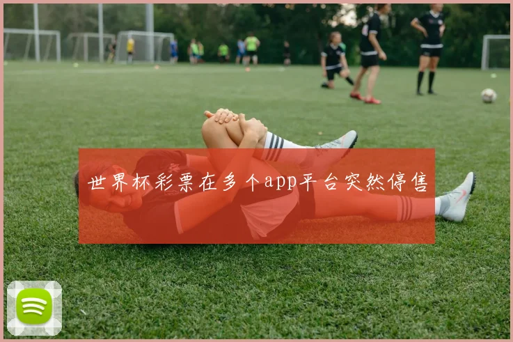 世界杯彩票在多个app平台突然停售