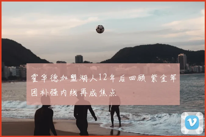 霍华德加盟湖人12年后回顾 紫金军团补强内线再成焦点