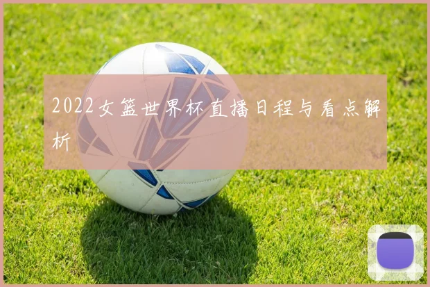 2022女篮世界杯直播日程与看点解析