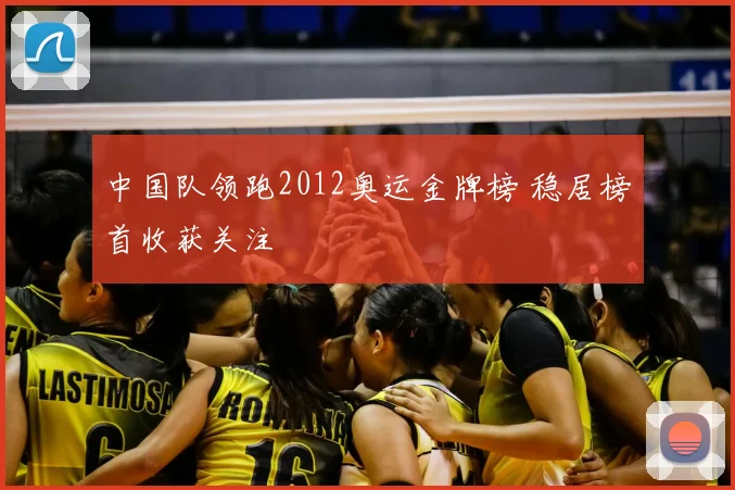 中国队领跑2012奥运金牌榜 稳居榜首收获关注