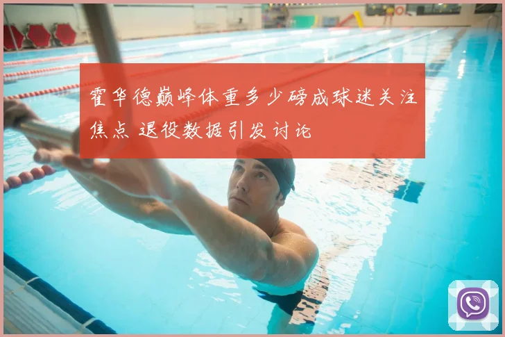 霍华德巅峰体重多少磅成球迷关注焦点 退役数据引发讨论