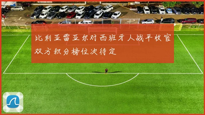 比利亚雷亚尔对西班牙人战平收官双方积分榜位次待定