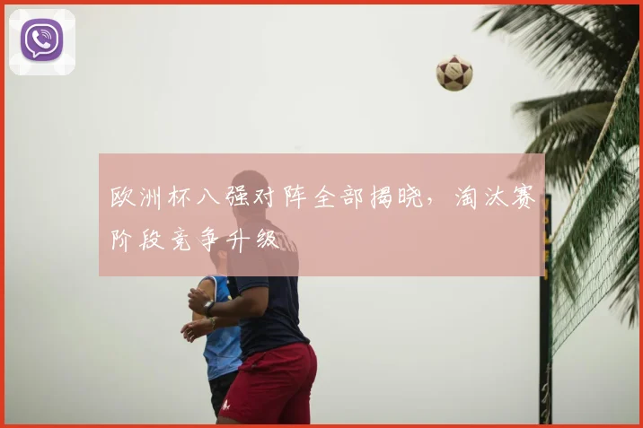 欧洲杯八强对阵全部揭晓,淘汰赛阶段竞争升级