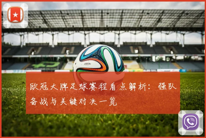 欧冠大牌足球赛程看点解析：强队备战与关键对决一览