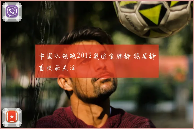 中国队领跑2012奥运金牌榜 稳居榜首收获关注