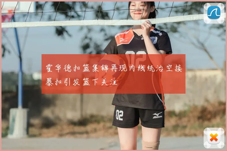 霍华德扣篮集锦再现内线统治空接暴扣引发篮下关注