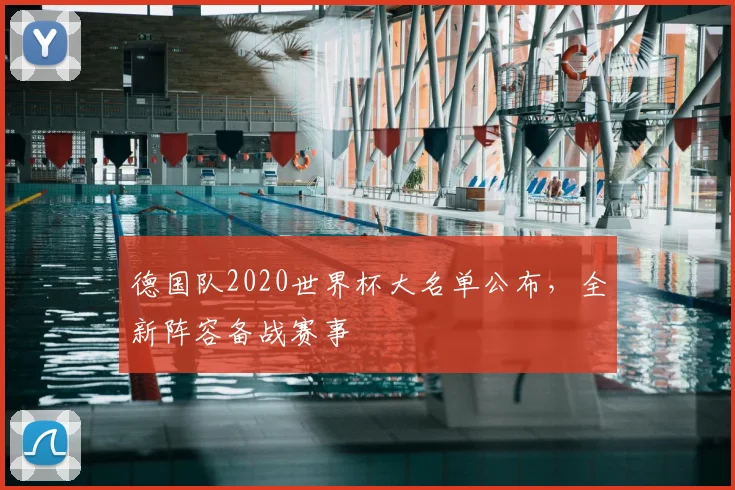 德国队2020世界杯大名单公布,全新阵容备战赛事