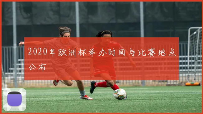 2020年欧洲杯举办时间与比赛地点公布