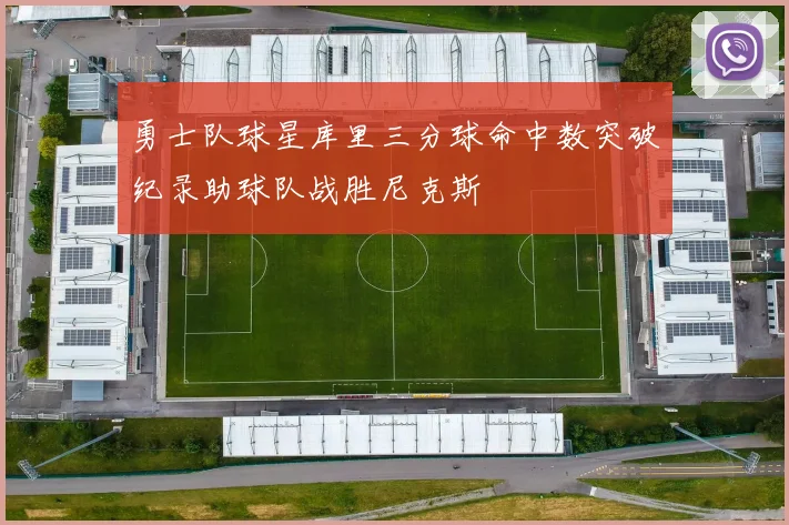 勇士队球星库里三分球命中数突破纪录助球队战胜尼克斯