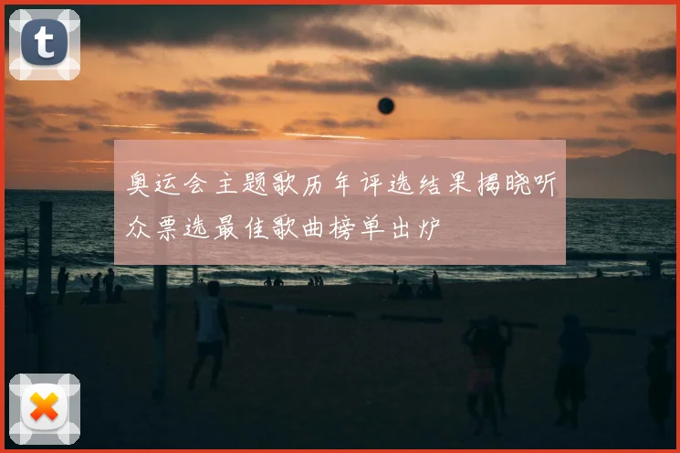奥运会主题歌历年评选结果揭晓听众票选最佳歌曲榜单出炉