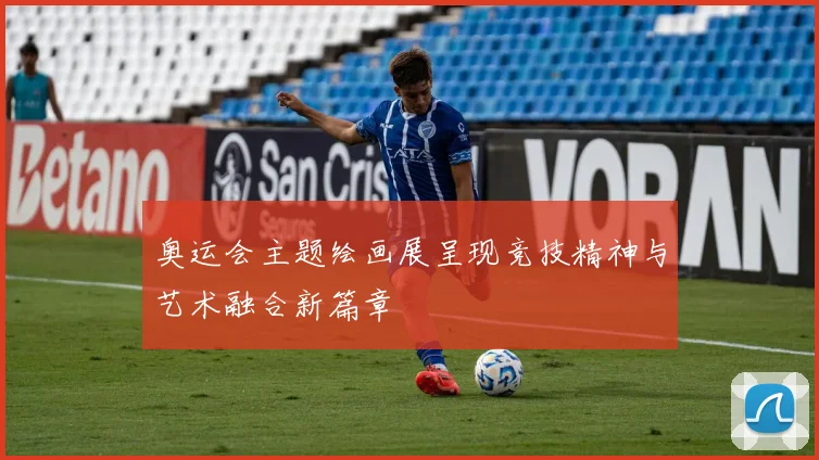 奥运会主题绘画展呈现竞技精神与艺术融合新篇章