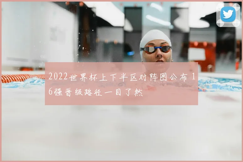 2022世界杯上下半区对阵图公布 16强晋级路径一目了然