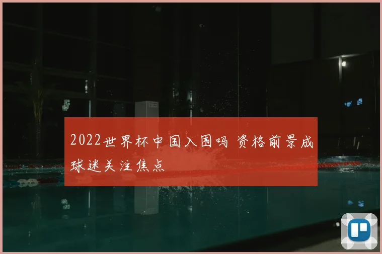 2022世界杯中国入围吗 资格前景成球迷关注焦点