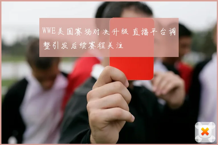 WWE美国赛场对决升级 直播平台调整引发后续赛程关注