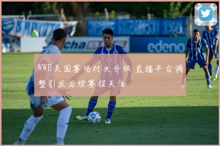 WWE美国赛场对决升级 直播平台调整引发后续赛程关注