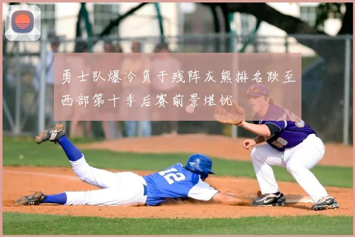 勇士队爆冷负于残阵灰熊排名跌至西部第十季后赛前景堪忧