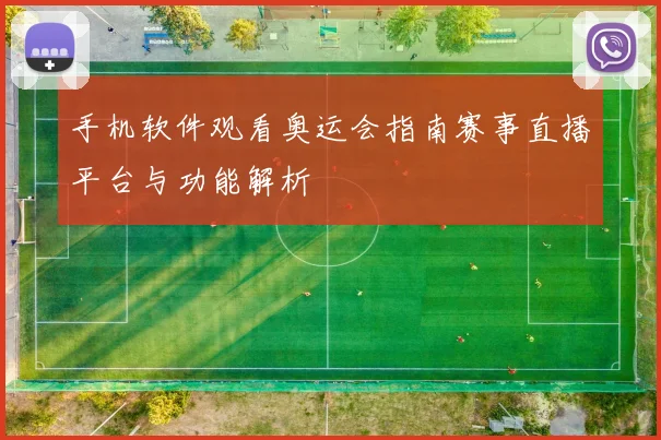 手机软件观看奥运会指南赛事直播平台与功能解析