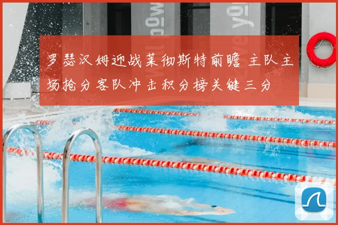 罗瑟汉姆迎战莱彻斯特前瞻 主队主场抢分客队冲击积分榜关键三分