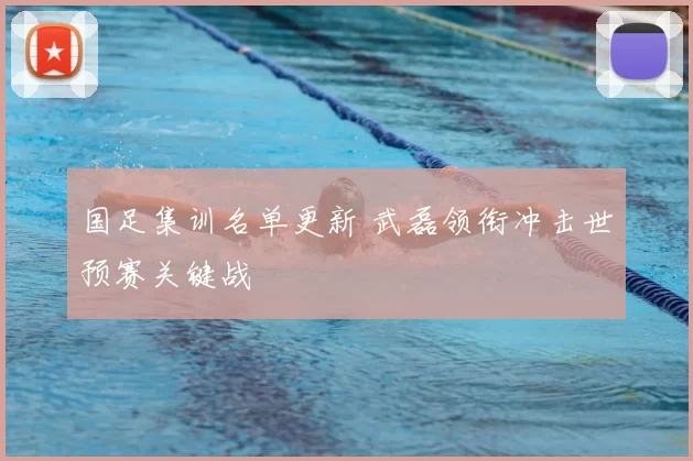 国足集训名单更新 武磊领衔冲击世预赛关键战