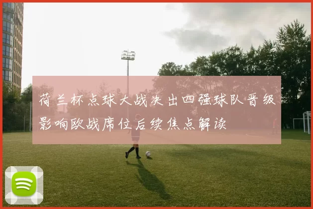 荷兰杯点球大战决出四强球队晋级影响欧战席位后续焦点解读