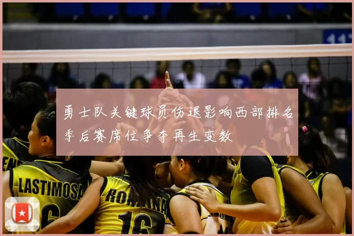 勇士队关键球员伤退影响西部排名季后赛席位争夺再生变数