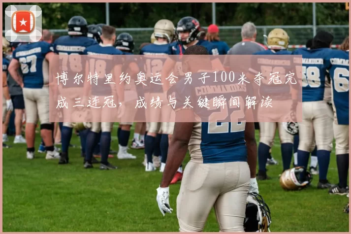 博尔特里约奥运会男子100米夺冠完成三连冠，成绩与关键瞬间解读