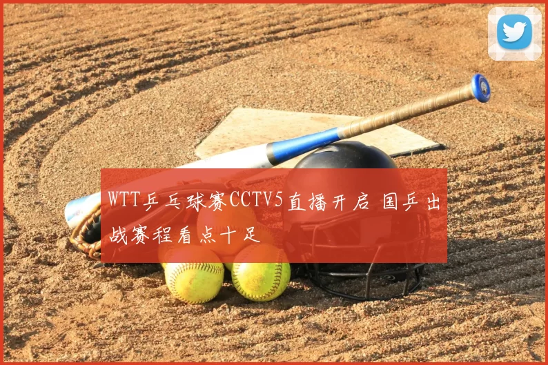 WTT乒乓球赛CCTV5直播开启 国乒出战赛程看点十足