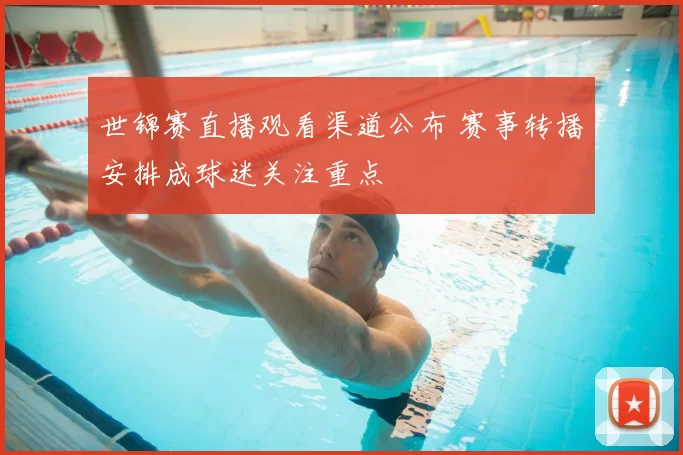 世锦赛直播观看渠道公布 赛事转播安排成球迷关注重点