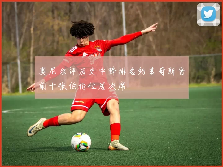 奥尼尔评历史中锋排名约基奇新晋前十张伯伦位居次席