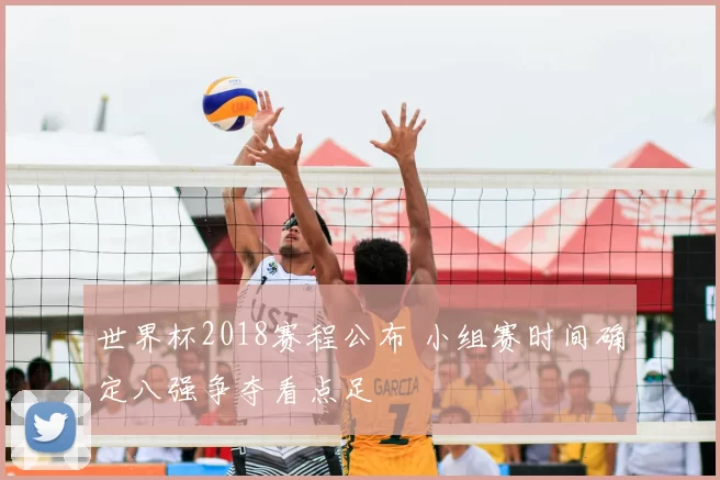 世界杯2018赛程公布 小组赛时间确定八强争夺看点足