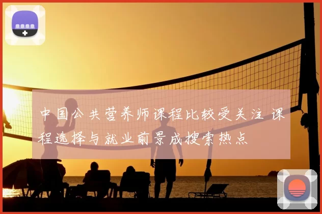 中国公共营养师课程比较受关注 课程选择与就业前景成搜索热点