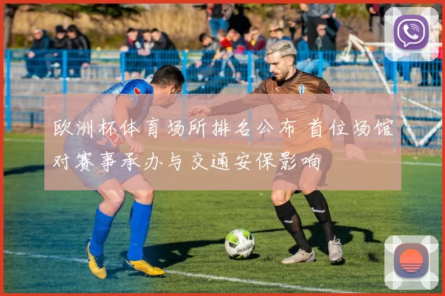 欧洲杯体育场所排名公布 首位场馆对赛事承办与交通安保影响