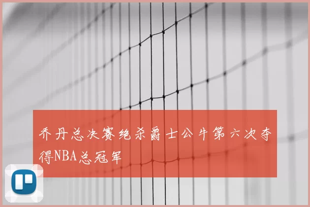 乔丹总决赛绝杀爵士公牛第六次夺得NBA总冠军