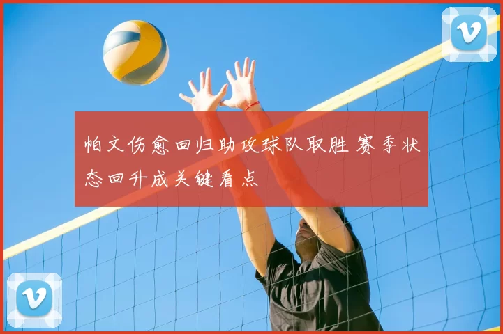 帕文伤愈回归助攻球队取胜 赛季状态回升成关键看点