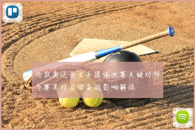 伦敦奥运会女乒团体决赛关键对阵与赛果对后续备战影响解读