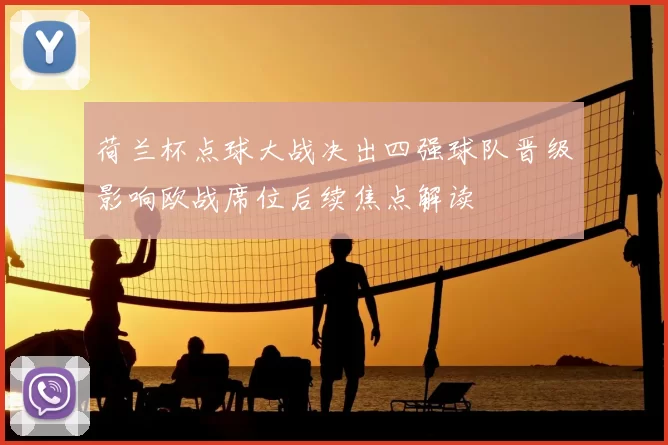 荷兰杯点球大战决出四强球队晋级影响欧战席位后续焦点解读