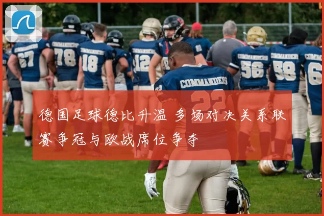 德国足球德比升温 多场对决关系联赛争冠与欧战席位争夺