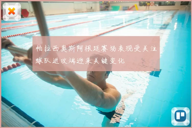 帕拉西奥斯阿根廷赛场表现受关注球队进攻端迎来关键变化