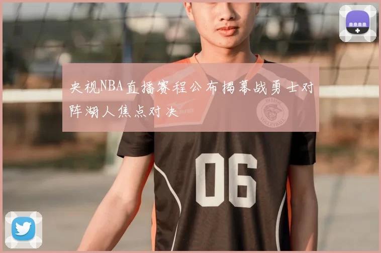 央视NBA直播赛程公布揭幕战勇士对阵湖人焦点对决