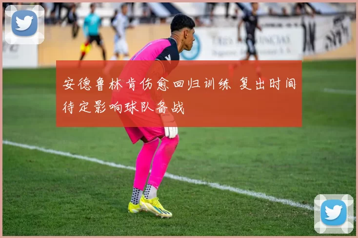 安德鲁林肯伤愈回归训练 复出时间待定影响球队备战