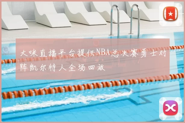 大咪直播平台提供NBA总决赛勇士对阵凯尔特人全场回放