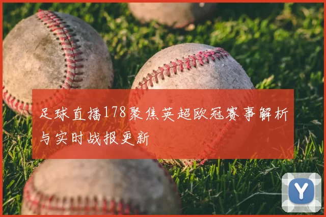 足球直播178聚焦英超欧冠赛事解析与实时战报更新