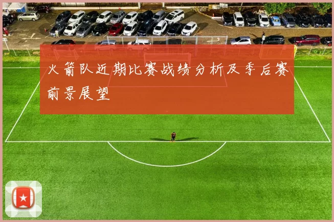 火箭队近期比赛战绩分析及季后赛前景展望