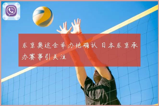 东京奥运会举办地确认 日本东京承办赛事引关注