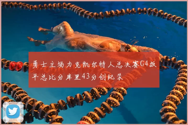 勇士主场力克凯尔特人总决赛G4扳平总比分库里43分创纪录