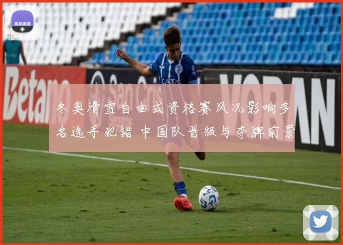 冬奥滑雪自由式资格赛风况影响多名选手犯错 中国队晋级与夺牌前景
